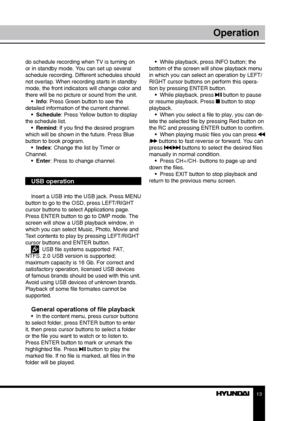 Page 131213
OperationOperation
do schedule recording when TV is turning on 
or in standby mode. You can set up several 
schedule recording. Different schedules should 
not overlap. When recording starts in standby 
mode, the front indicators will change color and 
there will be no picture or sound from the unit.
•  Info: Press Green button to see the 
detailed information of the current channel. •  Schedule: Press Yellow button to display 
the schedule list. •  Remind: If you find the desired program 
which...