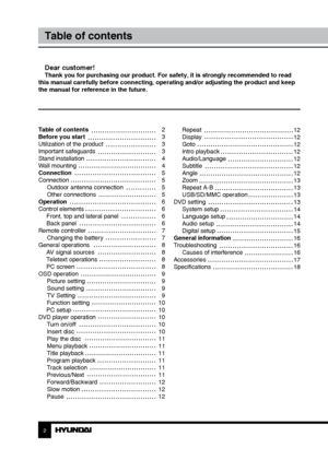 Page 2Repeat
Display
Goto
Intro playback
Audio/Language
Subtitle
Angle
Zoom
Repeat A-B
USB/SD/MMC operation
DVD setting System setup
Language setup
Audio setup
Digital setup
General information
Troubleshooting Causes of interference
Accessories
Specifications
Table of contents 
Before you start 
Utilization of the product 
Important safeguards
Stand installation
Wall mounting
Connection
Connection
Outdoor antenna connection
Other connections
Operation
Control elements  Front, top and lateral panel
 Back panel...