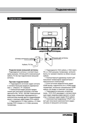 Page 191819
Перед началом эксплуатацииПодключение
Подключение
Подключение внешней антенны
Подсоедините антенну к соответствую-
щему разъему. Используйте коаксиальный 
кабель 75 Ом при подключении внешней 
антенны.
Прочие подключения•  Подсоедините источник аудио сигнала 
к соответствующим входным аудиоразъе-
мам ‘L’ (Левый) и ‘R’ (Правый). •  Композитный видео разъем предна -
значен для получения сигналов в системе 
цветности PAL, NTSC, SECAM. Композитный 
видео вход телевизора подсоединяется к 
композитному...