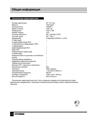 Page 2828
Общая информация
Технические характеристики
Размер (диагональ)     42” (107 см)
Яркость        1500 кд/м2
Контрастность       100000:1
Время отклика        0,001 мс
Разрешение        1024 x 768
Формат экрана        16:9
Система цветности      PAL, SECAM, NTSC
Система звука        DK, I, BG, L
Аудиовыход        Стереозвук NICAM, 2 x 8 Вт
S-video вход        +
2 аудио/видео входа RCA      +
2 компонентных видеовхода YPbPr
с аудиовходом        +
Аудио/видеовыход RCA      +
Вход VGA        +
Компьютерный...