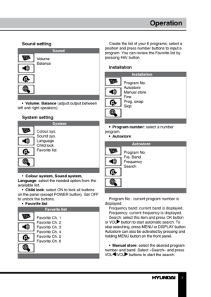 Page 77
Operation
Sound setting
Sound
Volume
Balance
•  Volume, Balance (adjust output between 
left and right speakers).
System setting
System
Colour sys.
Sound sys.
Language
Child lock
Favorite list
•  Colour system, Sound system, 
Language: select the needed option from the 
available list. •  Child lock: select ON to lock all buttons 
on the panel (except POWER button). Set OFF 
to unlock the buttons. •  Favorite list: 
Favorite list
Favorite Ch. 1
Favorite Ch. 2
Favorite Ch. 3
Favorite Ch. 4
Favorite Ch....