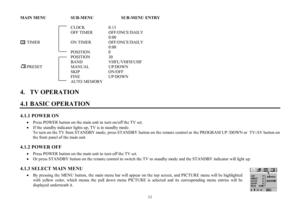 Page 1111MAIN MENU    SUB-MENU     SUB-MENU ENTRY
CLOCK    0:13
OFF TIMER        OFF/ONCE/DAILY
0:00
      TIMER      ON TIMER         OFF/ONCE/DAILY
0:00
POSITION    0
POSITION   30
BAND    VHFL/VHFH/UHF
      PRESET      MANUAL     UP/DOWN
SKIP     ON/OFF
FINE     UP/DOWN
AUTO MEMORY
4.   TV OPERATION
4.1 BASIC OPERATION4.1.1 POWER ON
·Press POWER button on the main unit to turn on/off the TV set.
·If the standby indicator lights up, TV is in standby mode.
To turn on the TV from STANDBY mode, press STANDBY...