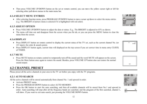 Page 1212 ·Then press VOLUME UP/DOWN button on the set or remote control, you can move the yellow cursor right or left for
selecting other pull-down menus in the main menu bar.
4.1.4 SELECT MENU ENTRIES·After selecting function menu, press PROGRAM UP/DOWN button to move cursor up/down to select the menu entries(e.g. The BRIGHT of picture menu is selected if it is highlighted with red color).
4.1.5 ADJUST OPTION
·Press VOLUME UP/DOWN button to adjust the data or status. E.g., The BRIGHT is adjusted to 65% as...