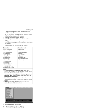 Page 40If an error code appears, go to“Symptom-to-FRU
index”on page 49.
On the first screen, select the model and press Enter.
Follow the instructions on the screen.
2. The main panel of PC-Doctor appears.
3. SelectDiagnosticswith the arrow keys, and press
Enter.
A pull-down menu appears. (Its exact form depends on
the model.)
The options on the test menu are as follows:
Diagnostics Interactive Tests
vRun Normal Test
vRun Quick Test
vCPU/Coprocessor
vSystemboard
vVideo Adapter
vSerial Ports
vParallel Ports...