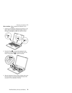 Page 79When installing:When installing the keyboard, do as
follows:
1. Install the new keyboard, following the directions in the
figure. Make sure that the keyboard edges, shown in
the figure as(A),(B), and(C), are under the frame.
2. Push theYkey1to connect the keyboard to the
connector on the underside of the key; then push the
frame of the keyboard2to latch the latches.
3. After the fastening of three screws of bottom side, push
theYkey again to connect the keyboard firmly to the
connector on the...