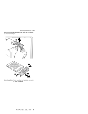 Page 65When removing the hard-disk drive, open the LCD a little
as shown in the figure.
2
43
3
When installing:Make sure that the hard-disk connector
is firmly connected.
Removing and replacing a FRU
ThinkPad A21e, A22e, i 180061 