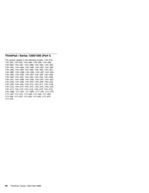 Page 104ThinkPad i Series 1200/1300 (Part I)
This section applies to the following models: 1161-210,
1161-230, 1161-260, 1161-25N, 1161-45N, 1161-55N,
1161-65N, 1161–267, 1161–26M, 1161–26A, 1161–26T,
1161–26C, 1161–26H, 1161–26K, 1161–26Y, 1161–26F,
1161–26S, 1161–26P, 1161–26X, 1161–264, 1161–257,
1161–BB7, 1161–25M, 1161–25A, 1161–25T, 1161–25C,
1161–25H, 1161–25K, 1161–25Y, 1161–25F, 1161–25S,
1161–25P, 1161–25X, 1161–254, 1161–234, 1161–23N,
1161–237, 1161–23M, 1161–23A, 1161–23T, 1161–23C,
1161–23H,...