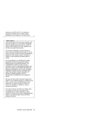 Page 19encima de los 100°C (212°F), ni la incinere ni
exponga el contenido de sus celdas al agua.
Deséchela tal como dispone la normativa local.
Safety Notice 5If the LCD breaks and the fluid from inside the LCD
gets into your eyes or on your hands, immediately
wash the affected areas with water for at least 15
minutes. Seek medical care if any symptoms from
the fluid are present after washing.
Si le panneau d’affichageàcristaux liquides se
brise et que vous recevez dans les yeux ou sur les
mains une partie du...