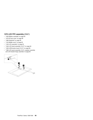 Page 991370 LCD FPC assembly (13.3″)
v“1020 Battery assembly”on page 50
v“1070 EZ key cover”on page 56
v“1080 Keyboard”on page 56
v“1150 Middle cover”on page 62
v“1160 LCD assembly”on page 63
v“1340 LCD bezel assembly (13.3″)”on page 84
v“1350 LED/Inverter board (13.3″)”on page 85
v“1360 LCD panel assembly (13.3″), speaker assembly
and LCD bracket hinge assembly”on page 86
1
2
3
ThinkPad i Series 1200/130089 