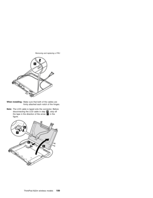 Page 1134
When installing:Make sure that both of the cables are
firmly attached each notch of the hinges.
Note:The LCD cable is taped onto the connector. Before
disconnecting the LCD cable in step8, strip off
the tape in the direction of the arrow7in the
figure.
6
5
8
7
Removing and replacing a FRU
ThinkPad A22m wireless models109 