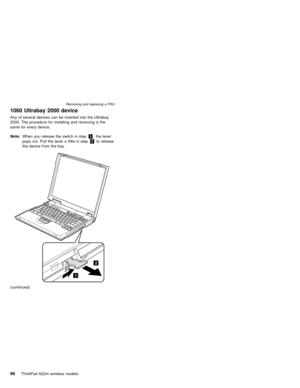 Page 701060 Ultrabay 2000 device
Any of several devices can be inserted into the Ultrabay
2000. The procedure for installing and removing is the
same for every device.
Note:When you release the switch in step1, the lever
pops out. Pull the lever a little in step2to release
the device from the bay.
1
2
(continued)
Removing and replacing a FRU
66ThinkPad A22m wireless models 