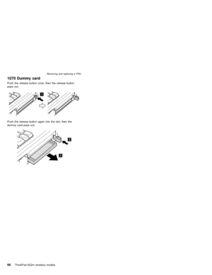 Page 721070 Dummy card
Push the release button once, then the release button
pops out.
1
Push the release button again into the slot, then the
dummy card pops out.
2
3
Removing and replacing a FRU
68ThinkPad A22m wireless models 