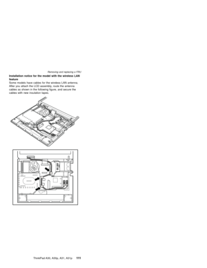 Page 115Installation notice for the model with the wireless LAN
feature
Some models have cables for the wireless LAN antenna.
After you attach the LCD assembly, route the antenna
cables as shown in the following figure, and secure the
cables with new insulation tapes.
Removing and replacing a FRU
ThinkPad A30, A30p, A31, A31p111 