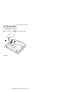 Page 671020 Mini PCI adapter
For access, remove this FRU:
v“1010 Battery pack”on page 62
Note:Loosen the screws1, but do not remove them.
211
(continued)
Removing and replacing a FRU
ThinkPad A30, A30p, A31, A31p63 