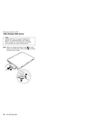 Page 821080 Ultrabay 2000 device
NoteUltrabay 2000 does not support Ultrabay Plus
devices. For supported devices, see“Optional
FRUs”on page 177. The procedure for installing
and removing is the same for every device.
Note:When you release the switch in step1the lever
pops out. Pull the lever a little in step2to release
the device from the bay.
1
2
3
Removing and replacing a FRU
78MT 2652/2653/2654 