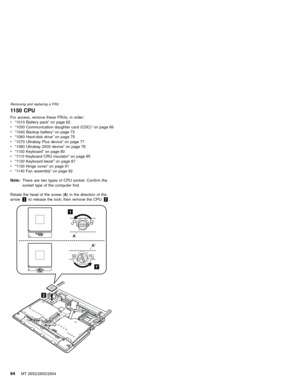 Page 981150 CPU
For access, remove these FRUs, in order:
v“1010 Battery pack”on page 62
v“1030 Communication daughter card (CDC)”on page 66
v“1040 Backup battery”on page 73
v“1060 Hard-disk drive”on page 75
v“1070 Ultrabay Plus device”on page 77
v“1080 Ultrabay 2000 device”on page 78
v“1100 Keyboard”on page 80
v“1110 Keyboard CRU insulator”on page 85
v“1120 Keyboard bezel”on page 87
v“1130 Hinge cover”on page 91
v“1140 Fan assembly”on page 92
Note:There are two types of CPU socket. Confirm the
socket type of...