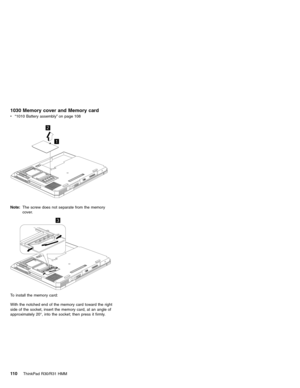 Page 1161030 Memory cover and Memory card
v“1010 Battery assembly”on page 108
1
2
Note:The screw does not separate from the memory
cover.
3
To install the memory card:
With the notched end of the memory card toward the right
side of the socket, insert the memory card, at an angle of
approximately 20°, into the socket; then press it firmly.
11 0ThinkPad R30/R31 HMM 