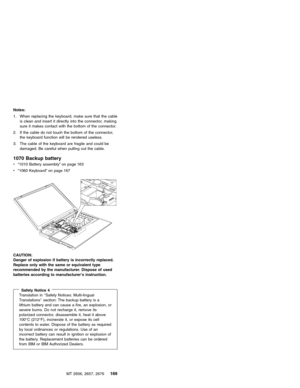 Page 175Notes:
1. When replacing the keyboard, make sure that the cable
is clean and insert it directly into the connector, making
sure it makes contact with the bottom of the connector.
2. If the cable do not touch the bottom of the connector,
the keyboard function will be rendered useless.
3. The cable of the keyboard are fragile and could be
damaged. Be careful when pulling out the cable.
1070 Backup battery
v“1010 Battery assembly”on page 163
v“1060 Keyboard”on page 167
CAUTION:
Danger of explosion if...