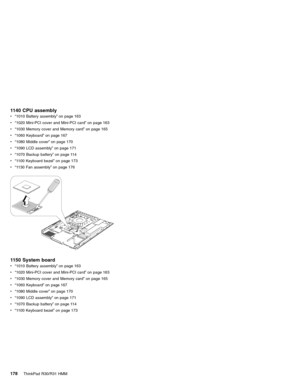 Page 1841140 CPU assembly
v“1010 Battery assembly”on page 163
v“1020 Mini-PCI cover and Mini-PCI card”on page 163
v“1030 Memory cover and Memory card”on page 165
v“1060 Keyboard”on page 167
v“1080 Middle cover”on page 170
v“1090 LCD assembly”on page 171
v“1070 Backup battery”on page 114
v“1100 Keyboard bezel”on page 173
v“1130 Fan assembly”on page 176
1150 System board
v“1010 Battery assembly”on page 163
v“1020 Mini-PCI cover and Mini-PCI card”on page 163
v“1030 Memory cover and Memory card”on page 165
v“1060...