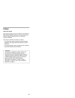 Page 3Preface
About this manual
This manual contains service and reference information for
IBM ThinkPad R30/R31 products. Use this manual along
with the advanced diagnostic tests to troubleshoot
problems effectively.
The manual is divided into sections as follows:
vThe Introduction section provides general information,
guidelines, and safety information required to service
computers.
vThe product-specific section includes service, reference,
and product-specific parts information.
ImportantThis manual is...