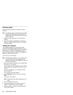 Page 40Checkout guide
Use the following procedure as a guide for computer
problems.
Note:The diagnostic tests are intended to test only IBM
products. Non-IBM products, prototype cards, or
modified options can give false errors and invalid
system responses.
1. Obtain the failing symptoms in as much detail as
possible.
2. Verify the symptoms by attempting to recreate the
failure by running the diagnostic test or by repeating
the same operation.
Testing the computer
The ThinkPad computer has a test program called...