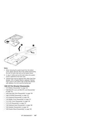 Page 15323
Notes:
1. When removing the system board from the bottom
cover, gently raise the side of the system board facing
the rear I/O ports; then pull out the system board.
2. In step 2, further pull out this latch before the system
board is attached to the lower case.
3. Thermal Pad must be replaced when either Heat Sink
Module, CPU or System Board is replaced. Thermal
Pad is stuck on the bottom side of Heat Sink Module
with adhesive. Do not re-use the thermal pad.
1260 I/O Port Bracket Disassembly
v“1010...