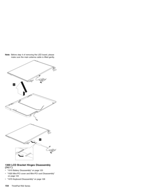 Page 160Note:Before step 4 of removing the LED board, please
make sure the main antenna cable is lifted gently.
5
6
1300 LCD Bracket Hinges Disassembly
(14.1″)
v“1010 Battery Disassembly”on page 123
v“1020 Mini-PCI cover and Mini-PCI card Disassembly”
on page 124
v“1070 Keyboard Disassembly”on page 128
154ThinkPad R32 Series 