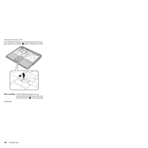 Page 108If the ThinkPad computer you are servicing has the touch
pad, detach the connector«a¬before removing the screws.
a
When installing:If the ThinkPad computer you are
servicing has the touch pad, make sure
that the connector«a¬is firmly attached.
(continued)
Removing and replacing a FRU
104ThinkPad R40 