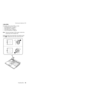 Page 991130 CPU
For access, remove these FRUs, in order:
vª1010 Battery packº on page 64
vª1060 Keyboardº on page 73
vª1100 Hinge coverº on page 87
vª1120 Fan assemblyº on page 94
Note:There are two types of CPU socket. Confirm the
socket type of the computer first.
Rotate the head of the screw (A) in the direction of the
arrow«1¬to release the lock; then remove the CPU.
1A
1
A
Removing and replacing a FRU
ThinkPad R4095 