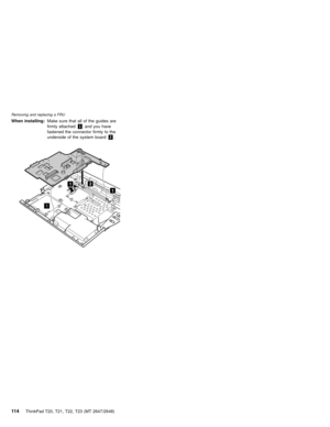 Page 120When installing:Make sure that all of the guides are
firmly attached1and you have
fastened the connector firmly to the
underside of the system board2.
2
1
1
1
Removing and replacing a FRU
11 4ThinkPad T20, T21, T22, T23 (MT 2647/2648) 