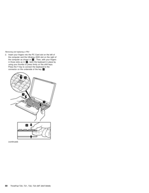 Page 862. Insert your fingers into the PC Card slot on the left of
the computer and the Ultrabay 2000 slot on the right of
the computer as shown in1. Then, with your fingers
in those slots as in2, latch the keyboard in place by
using your thumbs to press firmly on the shift keys.
Press the Y key to connect the keyboard to the
connector on the underside of the key3.
1
2
1
3
(continued)
Removing and replacing a FRU
80ThinkPad T20, T21, T22, T23 (MT 2647/2648) 