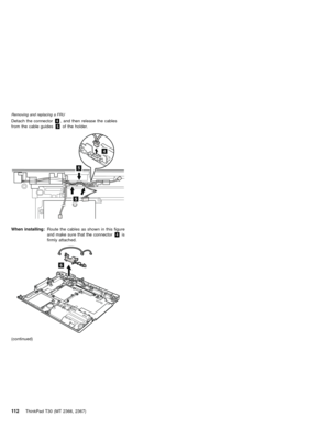 Page 116Detach the connector4, and then release the cables
from the cable guides5of the holder.
4
5
5
When installing:Route the cables as shown in this figure
and make sure that the connector4is
firmly attached.
6
(continued)
Removing and replacing a FRU
11 2ThinkPad T30 (MT 2366, 2367) 