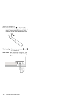 Page 120Note:Bluetooth button coverais attached on the
inverter card when it is shipped. For models do not
have the Bluetooth features, remove the button
cover first, and then install the new inverter card.
a
When installing:Make sure that connectors2and3
are firmly attached.
Cable routing:When replacing the inverter card, route
the connector cable as in the following
figure:
Removing and replacing a FRU
11 6ThinkPad T30 (MT 2366, 2367) 