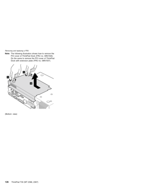 Page 130Note:The following illustration shows how to remove the
PCI cover of ThinkPad Dock (FRU no. 08N1546).
Do the same to remove the PCI cover of ThinkPad
Dock with extension plate (FRU no. 08N1537).
1
2
1
(Bottom view)
Removing and replacing a FRU
126ThinkPad T30 (MT 2366, 2367) 