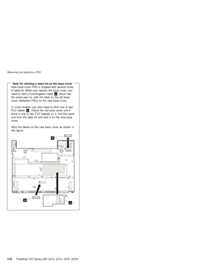 Page 116Note for sticking a label kit on the base coverNew base cover FRU is shipped with several kinds
of label kit. When you replace the base cover, you
need to stick a homologation labelawhich has
the same part no. with the label on the old base
cover (defective FRU) on the new base cover.
In some models, you also need to stick one or two
FCC labelsb. Check the old base cover and if
there is one or two FCC leabels on it, find the same
one from the label kit and stick it on the new base
cover.
Stick the...