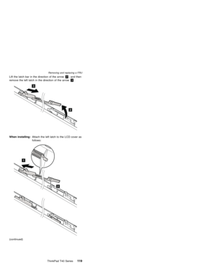 Page 123Lift the latch bar in the direction of the arrow2, and then
remove the left latch in the direction of the arrow3.
2
3
When installing:Attach the left latch to the LCD cover as
follows:
2
1
(continued)
Removing and replacing a FRU
ThinkPad T40 Series11 9 
