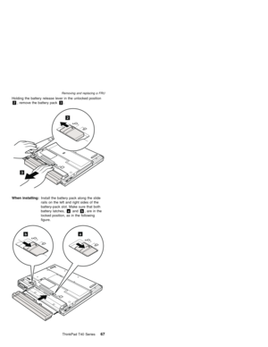 Page 71Holding the battery release lever in the unlocked position
2, remove the battery pack3.
2
3
When installing:Install the battery pack along the slide
rails on the left and right sides of the
battery-pack slot. Make sure that both
battery latches,aandb, are in the
locked position, as in the following
figure.
ab
Removing and replacing a FRU
ThinkPad T40 Series67 