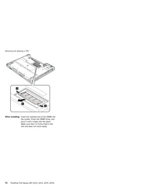 Page 764
3
3
When installing:Insert the notched end of the DIMM into
the socket. Press the DIMM firmly, and
pivot it until it snaps into the place.
Make sure that it is firmly fixed in the
slot and does not move easily.
Removing and replacing a FRU
72ThinkPad T40 Series (MT 2373, 2374, 2375, 2376) 