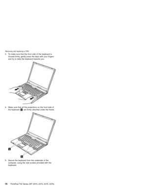 Page 803. To make sure that the front side of the keyboard is
housed firmly, gently press the keys with your fingers
and try to slide the keyboard towards you.
4. Make sure that all the projections on the front side of
the keyboardbare firmly attached under the frame.
b
b
5. Secure the keyboard from the underside of the
computer, using the new screws provided with the
keyboard.
Removing and replacing a FRU
76ThinkPad T40 Series (MT 2373, 2374, 2375, 2376) 