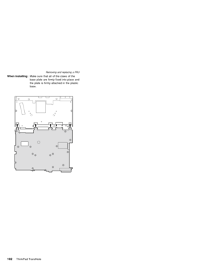 Page 106When installing:Make sure that all of the claws of the
base plate are firmly fixed into place and
the plate is firmly attached in the plastic
base.
Removing and replacing a FRU
102ThinkPad TransNote 