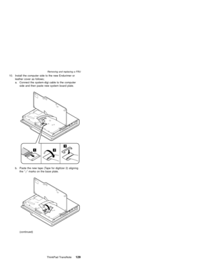 Page 13310. Install the computer side to the new Endurimer or
leather cover as follows;
a. Connect the system-digi cable to the computer
side and then paste new system board plate.
b. Paste the new tape (Tape for digitizer 2) aligning
the″┌″marks on the base plate.
(continued)
Removing and replacing a FRU
ThinkPad TransNote129 