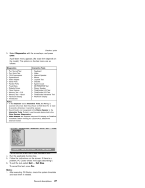 Page 313. SelectDiagnosticswith the arrow keys, and press
Enter.
A pull-down menu appears. (Its exact form depends on
the model.) The options on the test menu are as
follows:
Diagnostics Interactive Tests
vRun Normal Test
vRun Quick Test
vCPU/Coprocessor
vSystemboard
vVideo Adapter
vSerial Ports
vParallel Ports
vFixed Disks
vDiskette Drives
vOther Devices
vMemory Test–Full
vMemory Test–Quick
vFlipTouch Display
vThinkScribevKeyboard
vVideo
vInternal Speaker
vMouse
vJoystick Test
vDiskette
vSystem Load...