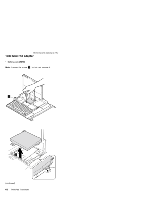 Page 661030 Mini PCI adapter
Note:Loosen the screw1, but do not remove it.
(continued) vBattery pack(1010)
Removing and replacing a FRU
62ThinkPad TransNote 