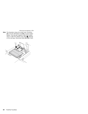 Page 68Note:The illustration shows the combo card. Connector
(A)is for the LAN feature and(B)is for the modem
feature. This slot also supports a Mini PCI modem
card or a Mini PCI network card. Step7depends
on the card type. Disconnect either(A),(B)or both.
Removing and replacing a FRU
64ThinkPad TransNote 