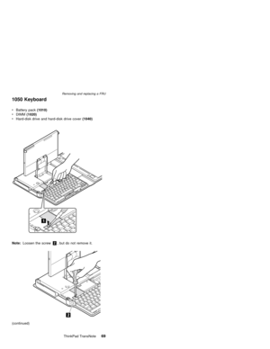 Page 731050 Keyboard
Note:Loosen the screw2, but do not remove it.
(continued) vBattery pack(1010)
vDIMM(1020)
vHard-disk drive and hard-disk drive cover(1040)
Removing and replacing a FRU
ThinkPad TransNote69 