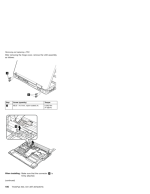 Page 110After removing the hinge cover, remove the LCD assembly
as follows:
3
3
Step Screw (quantity) Torque
3M2.5×4.8 mm, nylon-coated (4) 0.392 Nm
(4 kgfcm)
4
When installing:Make sure that the connector4is
firmly attached.
(continued)
Removing and replacing a FRU
106ThinkPad X30, X31 (MT 2672/2673) 