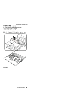 Page 851070 Mini PCI adapter
For access, remove following FRUs, in order:
v“1010 Battery pack”on page 71
v“1060 Keyboard”on page 77
802.11b wireless LAN/modem combo card
1
(continued)
Removing and replacing a FRU
ThinkPad X30, X3181 