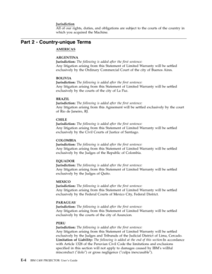 Page 70Jurisdiction
 
All
 
of
 
our
 
rights,
 
duties,
 
and
 
obligations
 
are
 
subject
 
to
 
the
 
courts
 
of
 
the
 
country
 
in
 
which
 
you
 
acquired
 
the
 
Machine.
 
Part
 
2
 
-
 
Country-unique
 
Terms
 
AMERICAS
 
ARGENTINA
Jurisdiction:
 
The
 
following
 
is
 
added
 
after
 
the
 
first
 
sentence:
 
Any
 
litigation
 
arising
 
from
 
this
 
Statement
 
of
 
Limited
 
Warranty
 
will
 
be
 
settled
 
exclusively
 
by
 
the
 
Ordinary
 
Commercial
 
Court
 
of
 
the
 
city
 
of
 
Buenos...