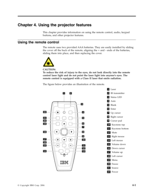 Page 27Chapter
 
4.
 
Using
 
the
 
projector
 
features
 
This
 
chapter
 
provides
 
information
 
on
 
using
 
the
 
remote
 
control,
 
audio,
 
keypad
 
buttons,
 
and
 
other
 
projector
 
features.
 
Using
 
the
 
remote
 
control
 
The
 
remote
 
uses
 
two
 
provided
 
AAA
 
batteries.
 
They
 
are
 
easily
 
installed
 
by
 
sliding
 
the
 
cover
 
off
 
the
 
back
 
of
 
the
 
remote,
 
aligning
 
the
 
+
 
and
 
-
 
ends
 
of
 
the
 
batteries,
 
sliding
 
them
 
into
 
place,
 
and
 
then...
