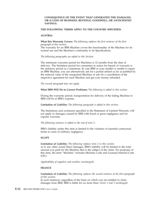 Page 62CONSEQUENCE
 
OF
 
THE
 
EVENT
 
THAT
 
GENERATED
 
THE
 
DAMAGES;
 
OR
 
4)
 
LOSS
 
OF
 
BUSINESS,
 
REVENUE,
 
GOODWILL,
 
OR
 
ANTICIPATED
 
SAVINGS.
 
THE
 
FOLLOWING
 
TERMS
 
APPLY
 
TO
 
THE
 
COUNTRY
 
SPECIFIED:
 
AUSTRIA
 
What
 
this
 
Warranty
 
Covers:
 
The
 
following
 
replaces
 
the
 
first
 
sentence
 
of
 
the
 
first
 
paragraph
 
of
 
this
 
section:
 
The
 
warranty
 
for
 
an
 
IBM
 
Machine
 
covers
 
the
 
functionality
 
of
 
the
 
Machine
 
for
 
its
 
normal
 
use
 
and...